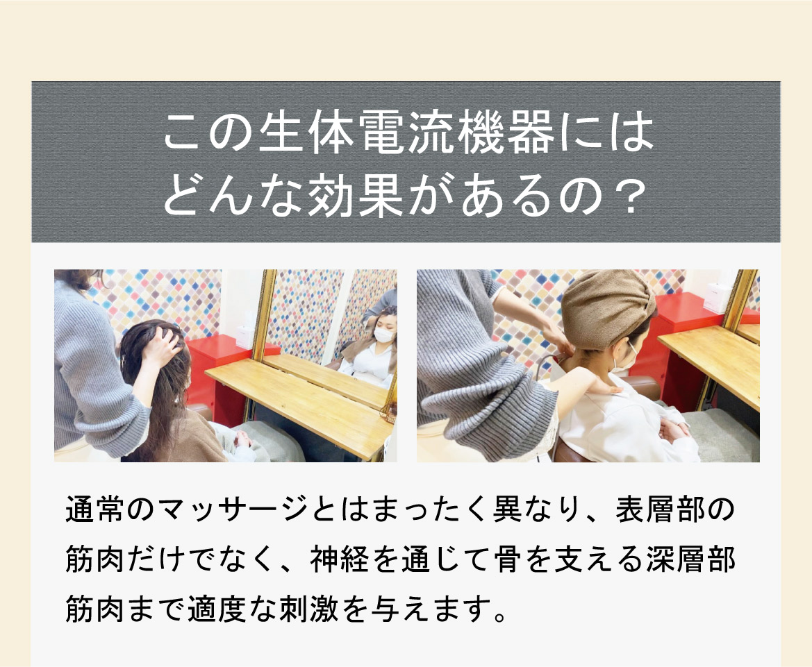 この生体電流機器にはどんな効果があるの？通常のマッサージとはまったく異なり、表層部の筋肉だけでなく、神経を通じて骨を支える深層部筋肉まで適度な刺激を与えます。