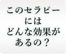 このセラピーにはどんな効果があるの？